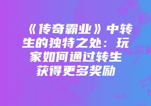 《传奇霸业》中转生的独特之处：玩家如何通过转生获得更多奖励