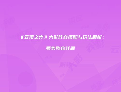 《云顶之弈》六影阵容搭配与玩法解析：强势阵容详解