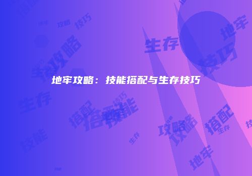 地牢攻略：技能搭配与生存技巧