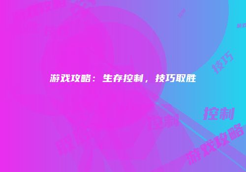 游戏攻略：生存控制，技巧取胜