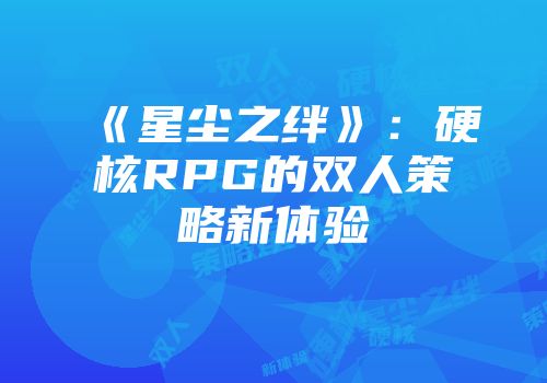 《星尘之绊》：硬核RPG的双人策略新体验