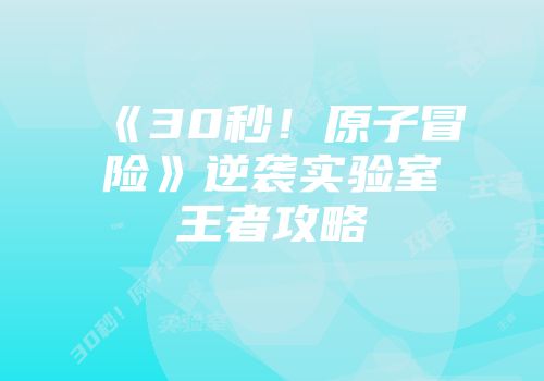 《30秒！原子冒险》逆袭实验室王者攻略