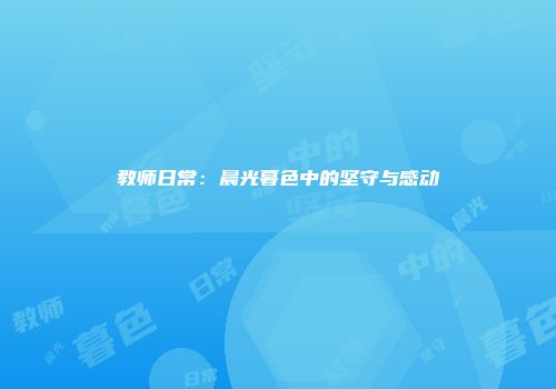 教师日常：晨光暮色中的坚守与感动