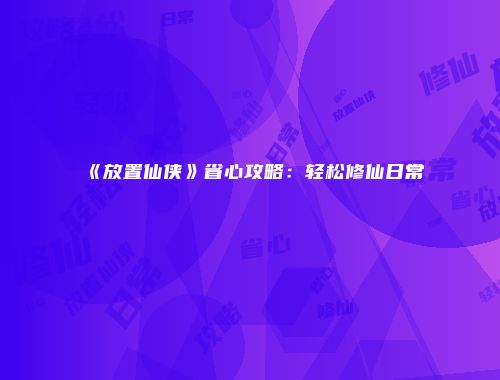 《放置仙侠》省心攻略：轻松修仙日常