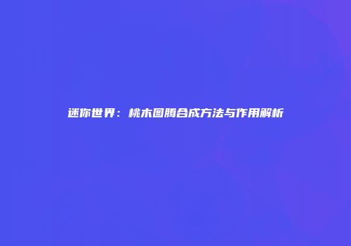 迷你世界：桃木图腾合成方法与作用解析