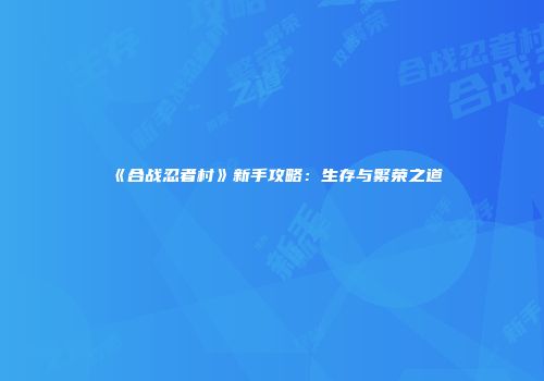 《合战忍者村》新手攻略：生存与繁荣之道