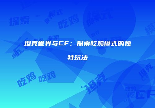 坦克世界与CF：探索吃鸡模式的独特玩法