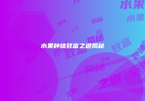 水果种植致富之道揭秘