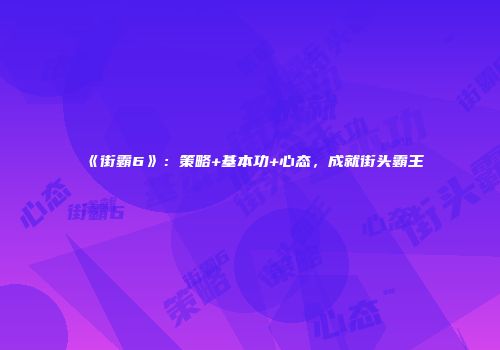 《街霸6》：策略+基本功+心态，成就街头霸王