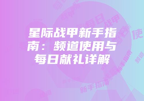 星际战甲新手指南：频道使用与每日献礼详解