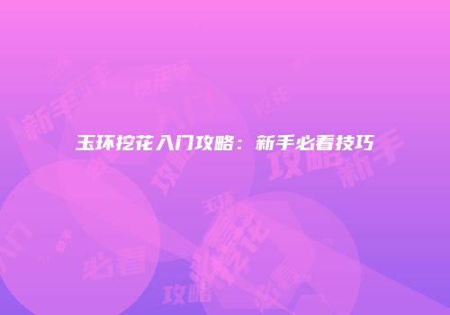 玉环挖花入门攻略：新手必看技巧