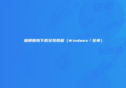 哈喽酷狗下载安装教程（Windows／安卓）