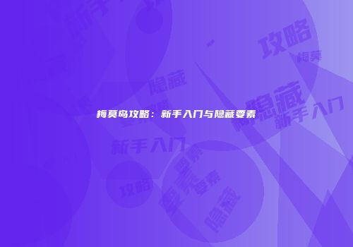 梅莫岛攻略：新手入门与隐藏要素