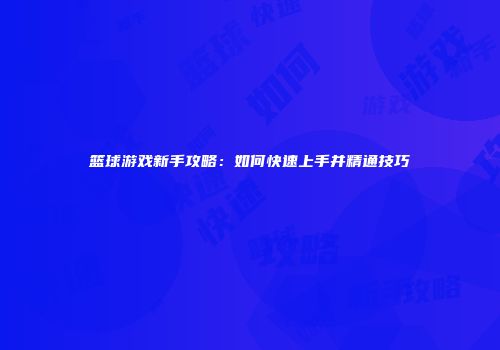 篮球游戏新手攻略：如何快速上手并精通技巧