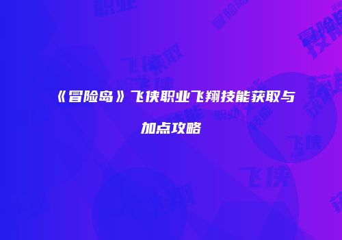 《冒险岛》飞侠职业飞翔技能获取与加点攻略
