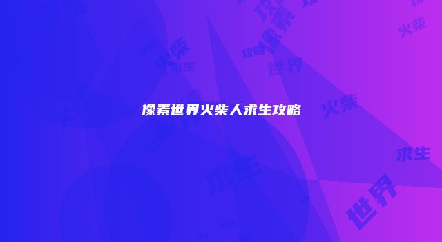 像素世界火柴人求生攻略