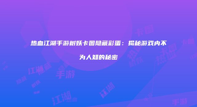 热血江湖手游树妖卡图隐藏彩蛋：揭秘游戏内不为人知的秘密