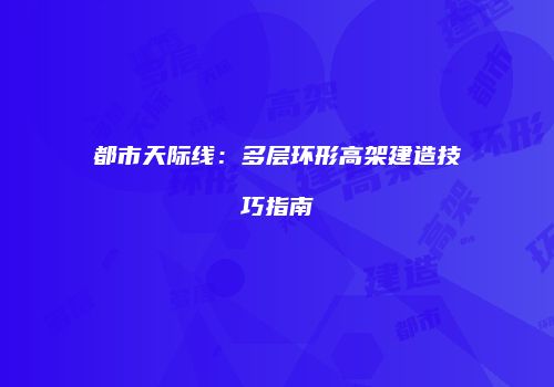 都市天际线：多层环形高架建造技巧指南