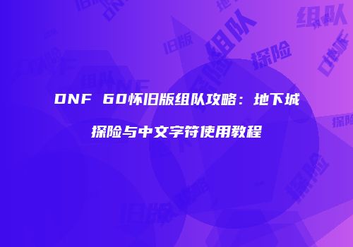 DNF 60怀旧版组队攻略：地下城探险与中文字符使用教程