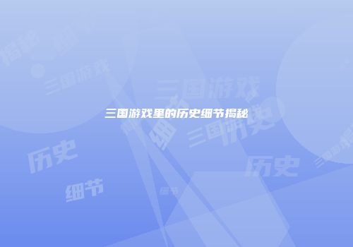 三国游戏里的历史细节揭秘