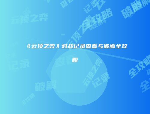 《云顶之弈》对战记录查看与破解全攻略