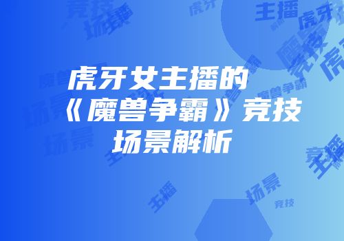 虎牙女主播的《魔兽争霸》竞技场景解析