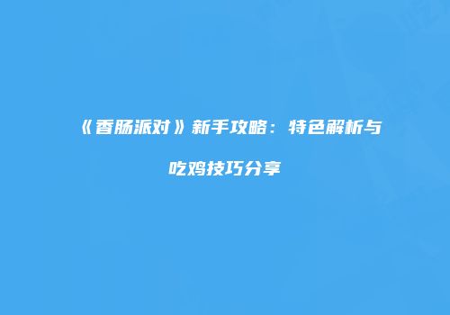 《香肠派对》新手攻略：特色解析与吃鸡技巧分享