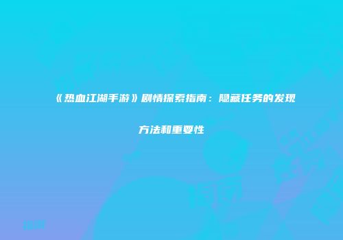《热血江湖手游》剧情探索指南：隐藏任务的发现方法和重要性