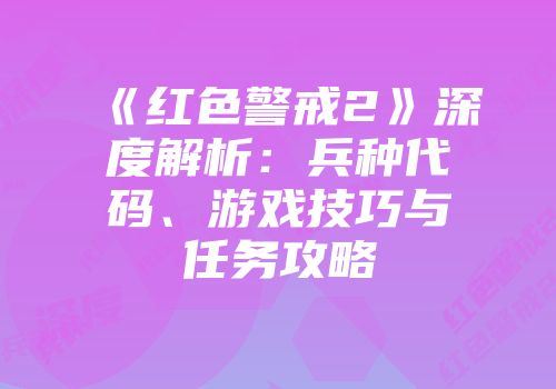 《红色警戒2》深度解析：兵种代码、游戏技巧与任务攻略