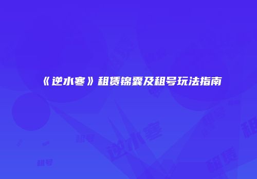 《逆水寒》租赁锦囊及租号玩法指南