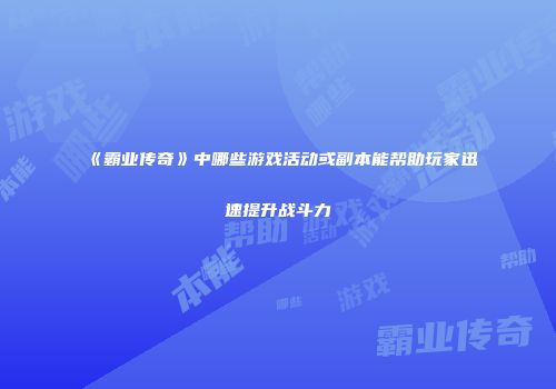《霸业传奇》中哪些游戏活动或副本能帮助玩家迅速提升战斗力