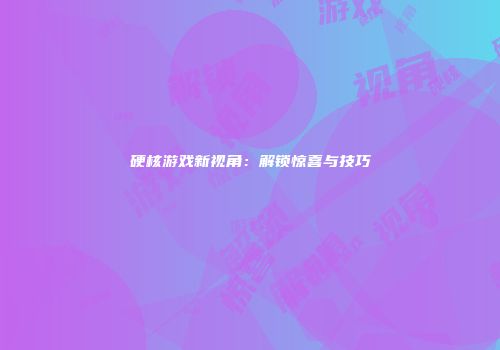 硬核游戏新视角：解锁惊喜与技巧