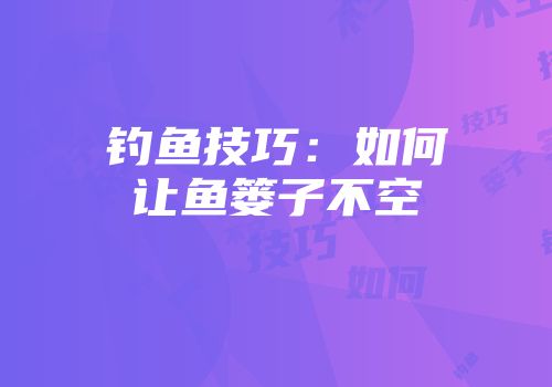 钓鱼技巧：如何让鱼篓子不空