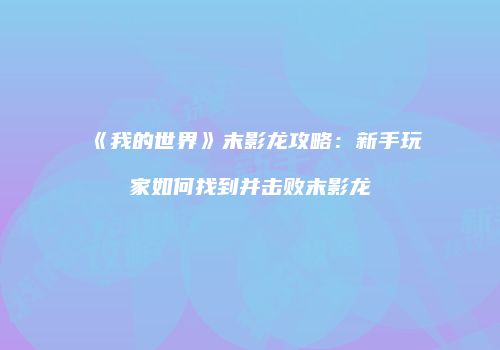 《我的世界》末影龙攻略：新手玩家如何找到并击败末影龙