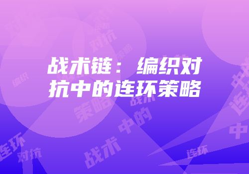 战术链：编织对抗中的连环策略