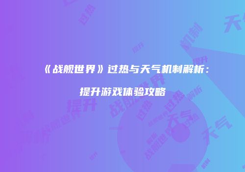 《战舰世界》过热与天气机制解析：提升游戏体验攻略