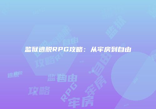 监狱逃脱RPG攻略：从牢房到自由