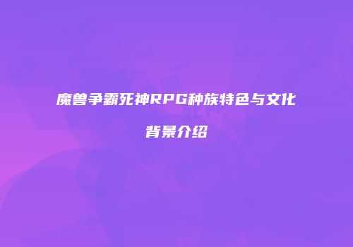 魔兽争霸死神RPG种族特色与文化背景介绍