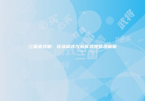 三国杀攻略：任选模式与必买武将选择解析