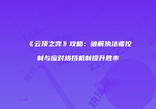 《云顶之弈》攻略：破解执法者控制与应对格挡机制提升胜率