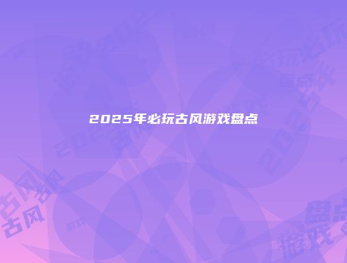 2025年必玩古风游戏盘点