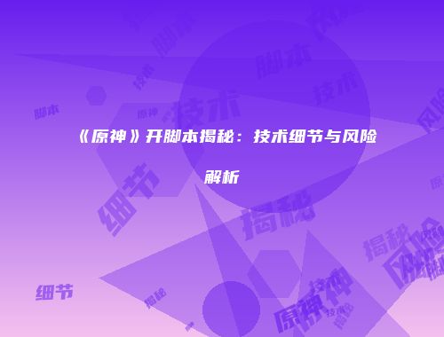 《原神》开脚本揭秘：技术细节与风险解析