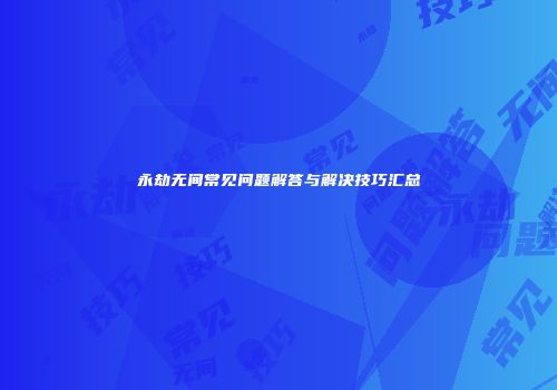 永劫无间常见问题解答与解决技巧汇总