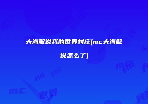 大海解说我的世界村庄(mc大海解说怎么了)
