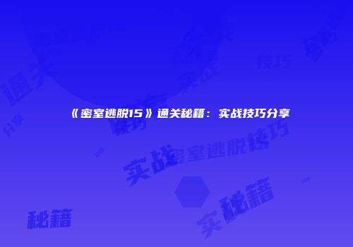 《密室逃脱15》通关秘籍：实战技巧分享