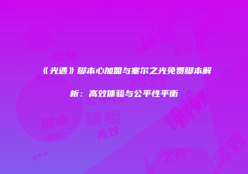 《光遇》脚本心加盟与塞尔之光免费脚本解析：高效体验与公平性平衡