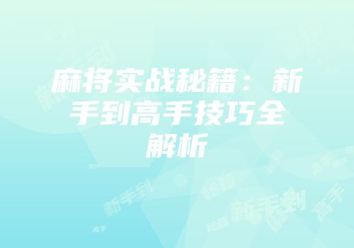 麻将实战秘籍：新手到高手技巧全解析