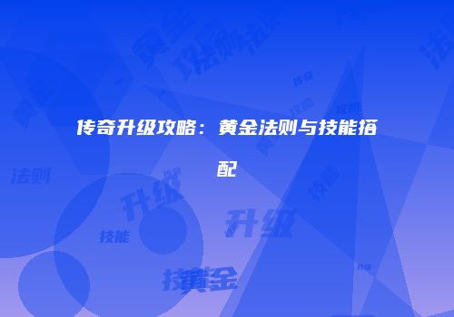 传奇升级攻略：黄金法则与技能搭配