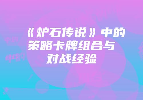 《炉石传说》中的策略卡牌组合与对战经验
