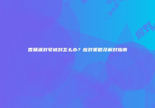 香肠派对号被封怎么办？应对策略及解封指南